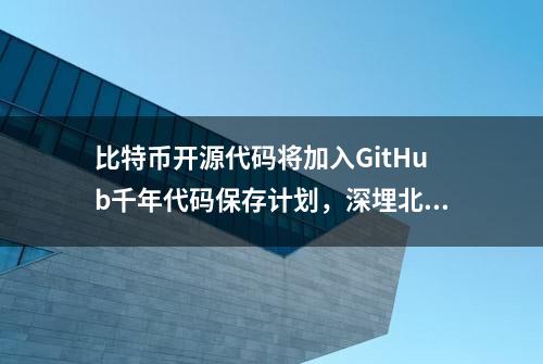 比特币开源代码将加入GitHub千年代码保存计划，深埋北极地下