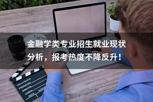 金融学类专业招生就业现状分析，报考热度不降反升！