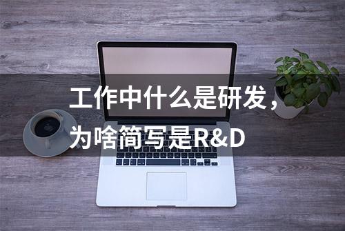 工作中什么是研发，为啥简写是R&D