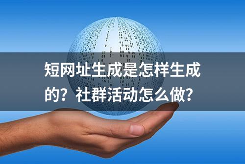 短网址生成是怎样生成的？社群活动怎么做？