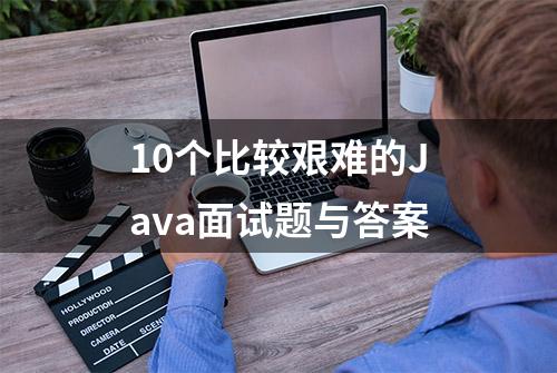 10个比较艰难的Java面试题与答案