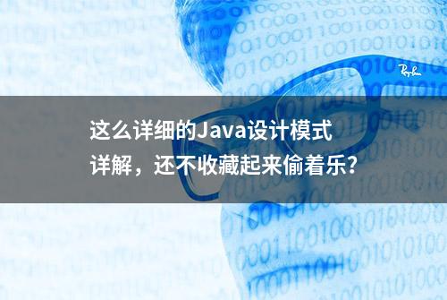 这么详细的Java设计模式详解，还不收藏起来偷着乐？