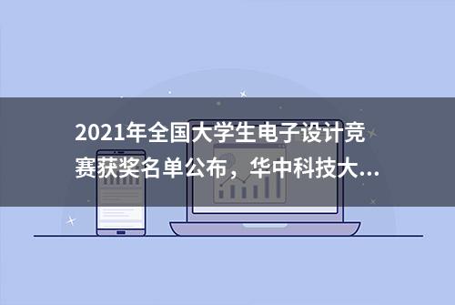 2021年全国大学生电子设计竞赛获奖名单公布，华中科技大学斩获多个奖项