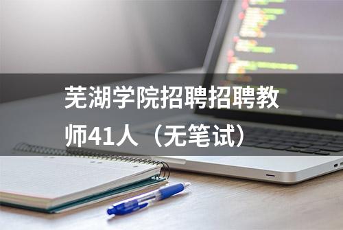 芜湖学院招聘招聘教师41人（无笔试）