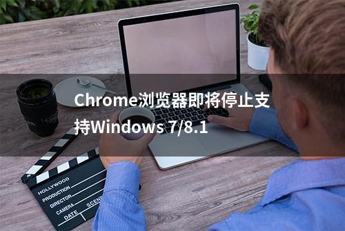 Chrome浏览器即将停止支持Windows 7/8.1