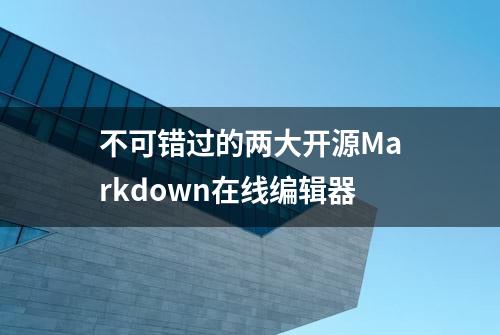 不可错过的两大开源Markdown在线编辑器