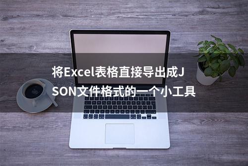 将Excel表格直接导出成JSON文件格式的一个小工具