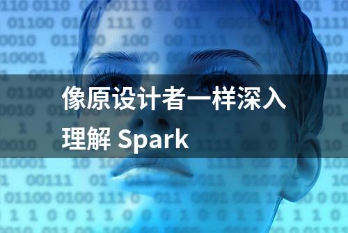 像原设计者一样深入理解 Spark