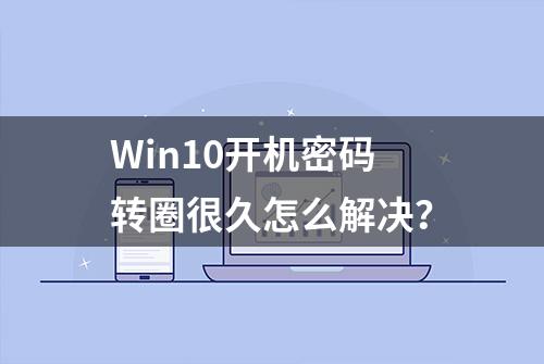 Win10开机密码转圈很久怎么解决？