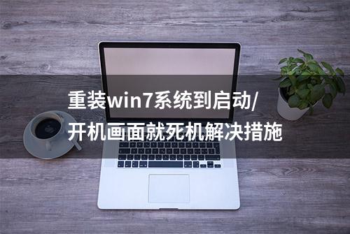 重装win7系统到启动/开机画面就死机解决措施