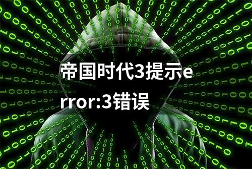 帝国时代3提示error:3错误