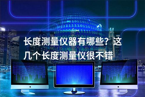 长度测量仪器有哪些？这几个长度测量仪很不错