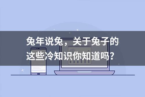 兔年说兔，关于兔子的这些冷知识你知道吗？