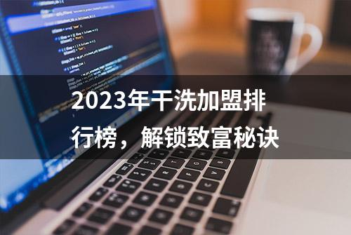 2023年干洗加盟排行榜，解锁致富秘诀