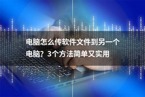 电脑怎么传软件文件到另一个电脑？3个方法简单又实用