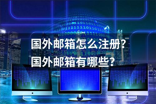 国外邮箱怎么注册？国外邮箱有哪些？