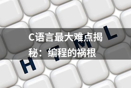 C语言最大难点揭秘：编程的祸根