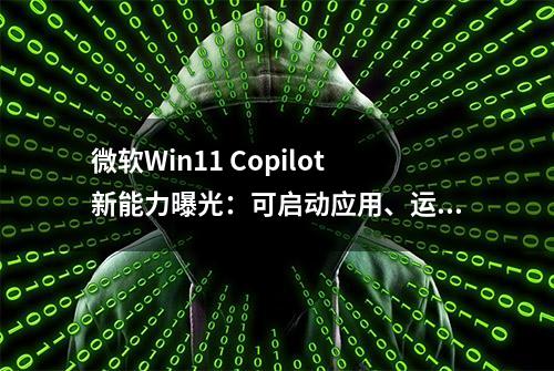 微软Win11 Copilot新能力曝光：可启动应用、运行疑难解答