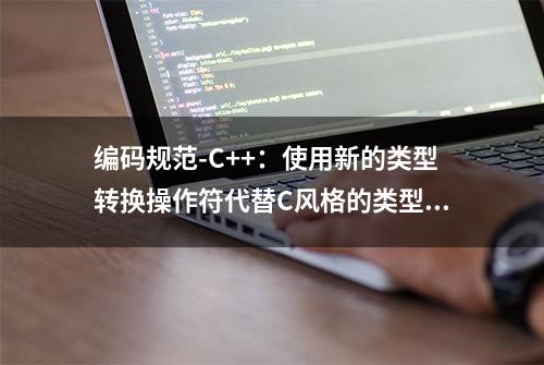 编码规范-C++：使用新的类型转换操作符代替C风格的类型转换