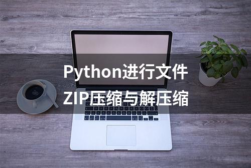 Python进行文件ZIP压缩与解压缩