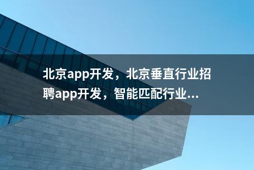 北京app开发，北京垂直行业招聘app开发，智能匹配行业人才