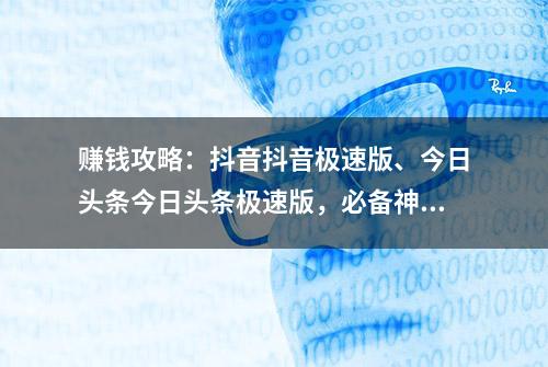 赚钱攻略：抖音抖音极速版、今日头条今日头条极速版，必备神器！