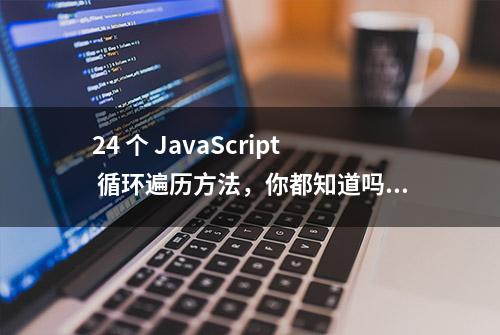 24 个 JavaScript 循环遍历方法，你都知道吗？