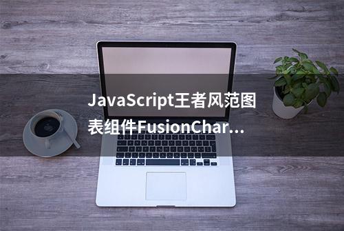 JavaScript王者风范图表组件FusionCharts