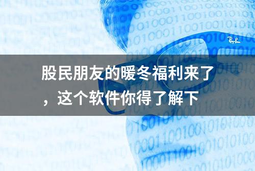 股民朋友的暖冬福利来了，这个软件你得了解下