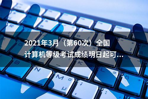 2021年3月（第60次）全国计算机等级考试成绩明日起可以查询