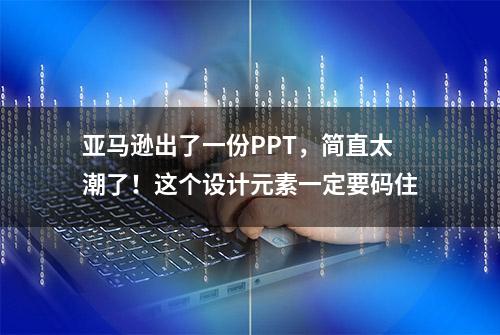 亚马逊出了一份PPT，简直太潮了！这个设计元素一定要码住