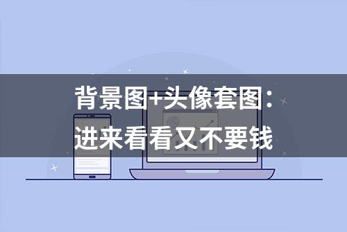 背景图+头像套图：进来看看又不要钱