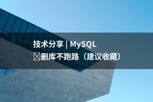 技术分享 | MySQL ​删库不跑路（建议收藏）