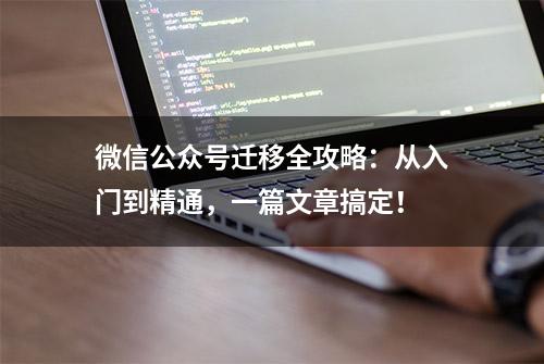 微信公众号迁移全攻略：从入门到精通，一篇文章搞定！