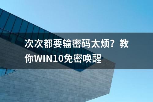 次次都要输密码太烦？教你WIN10免密唤醒