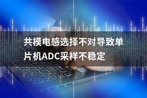 共模电感选择不对导致单片机ADC采样不稳定