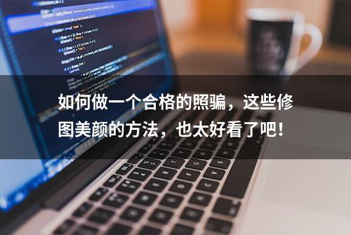 如何做一个合格的照骗，这些修图美颜的方法，也太好看了吧！