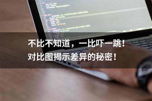 不比不知道，一比吓一跳！对比图揭示差异的秘密！