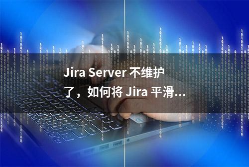 Jira Server 不维护了，如何将 Jira 平滑迁移到阿里云云效