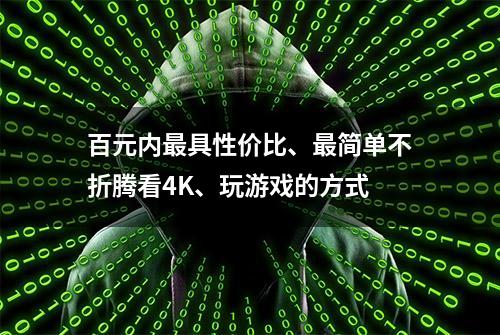 百元内最具性价比、最简单不折腾看4K、玩游戏的方式