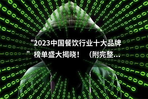 “2023中国餐饮行业十大品牌”榜单盛大揭晓！ （附完整名单）