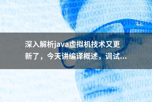 深入解析java虚拟机技术又更新了，今天讲编译概述，调试方法