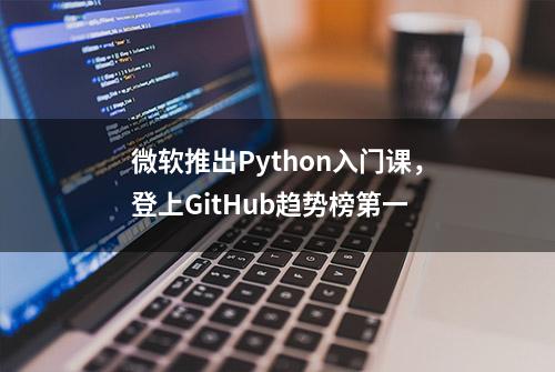 微软推出Python入门课，登上GitHub趋势榜第一