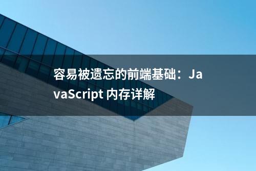 容易被遗忘的前端基础：JavaScript 内存详解