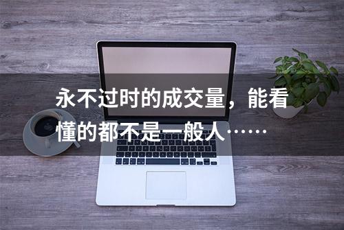 永不过时的成交量，能看懂的都不是一般人……