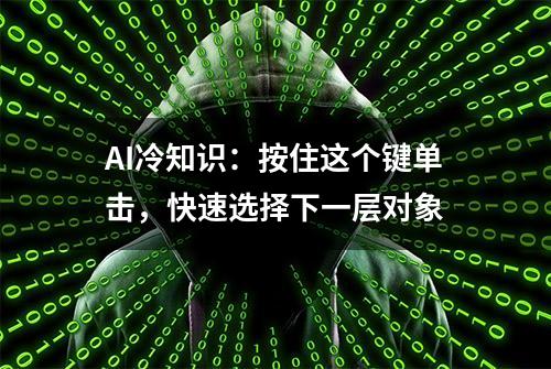 AI冷知识：按住这个键单击，快速选择下一层对象