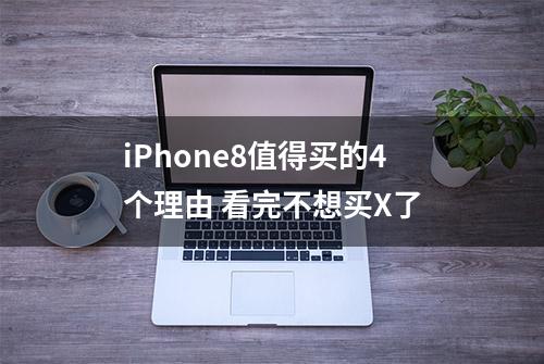 iPhone8值得买的4个理由 看完不想买X了