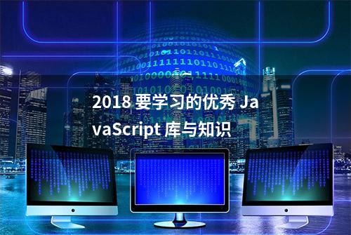 2018 要学习的优秀 JavaScript 库与知识