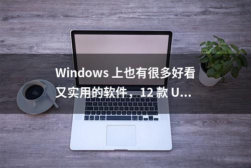 Windows 上也有很多好看又实用的软件，12 款 UWP 应用推荐