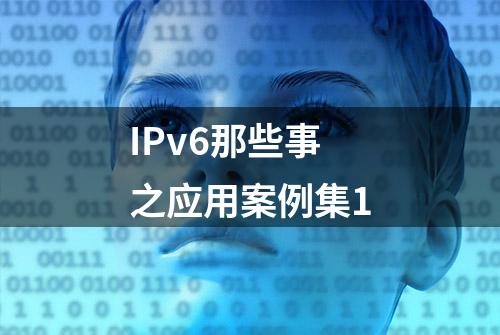 IPv6那些事之应用案例集1